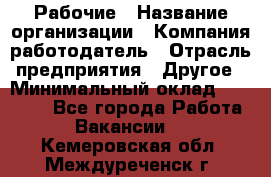 Рабочие › Название организации ­ Компания-работодатель › Отрасль предприятия ­ Другое › Минимальный оклад ­ 15 000 - Все города Работа » Вакансии   . Кемеровская обл.,Междуреченск г.